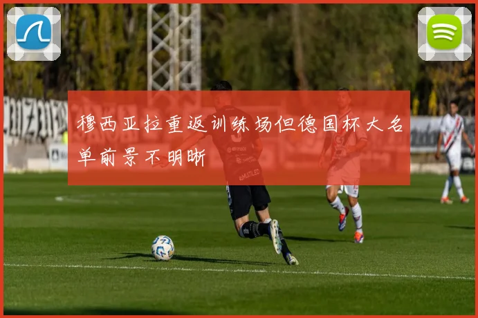 穆西亚拉重返训练场但德国杯大名单前景不明晰